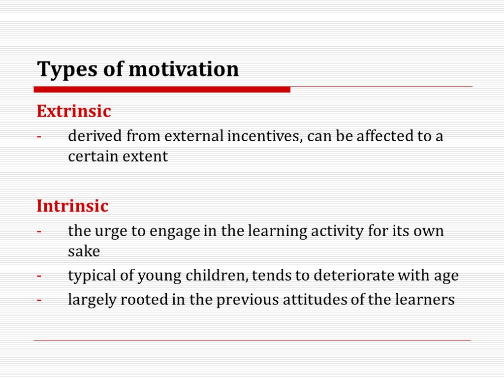 Types of motivation Extrinsic derived from external incentives, can be affected to a certain